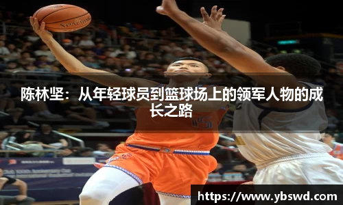 陈林坚：从年轻球员到篮球场上的领军人物的成长之路