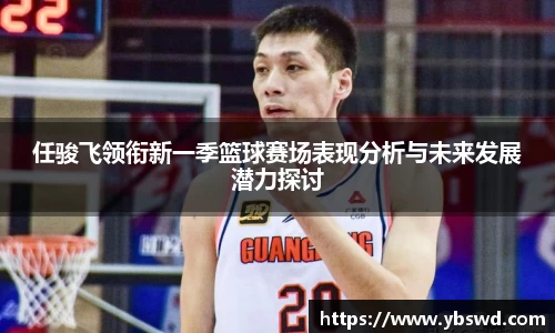 任骏飞领衔新一季篮球赛场表现分析与未来发展潜力探讨