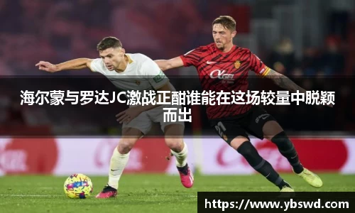 海尔蒙与罗达JC激战正酣谁能在这场较量中脱颖而出