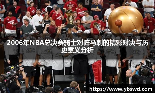2006年NBA总决赛骑士对阵马刺的精彩对决与历史意义分析