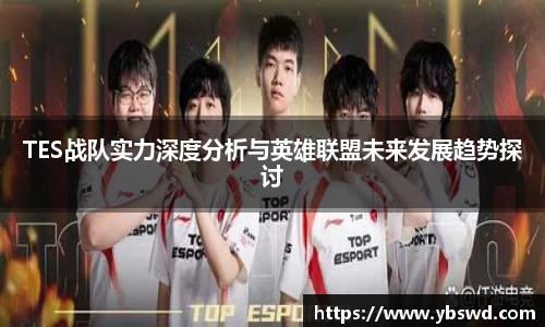 TES战队实力深度分析与英雄联盟未来发展趋势探讨