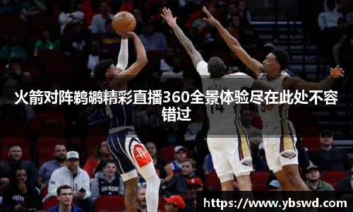 火箭对阵鹈鹕精彩直播360全景体验尽在此处不容错过