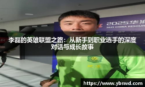 李磊的英雄联盟之路：从新手到职业选手的深度对话与成长故事
