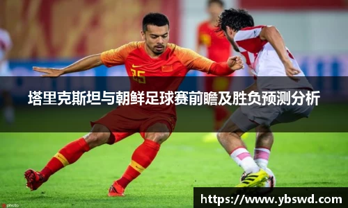 塔里克斯坦与朝鲜足球赛前瞻及胜负预测分析