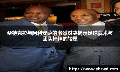 圣特克拉与阿利安萨的激烈对决揭示足球战术与团队精神的较量