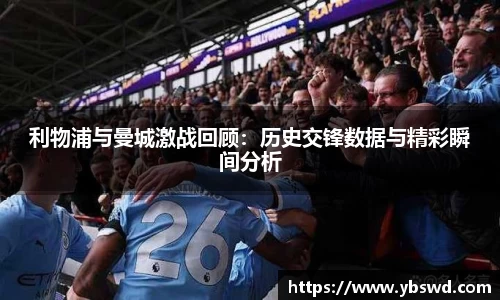 利物浦与曼城激战回顾：历史交锋数据与精彩瞬间分析