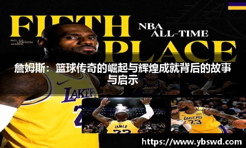 詹姆斯：篮球传奇的崛起与辉煌成就背后的故事与启示